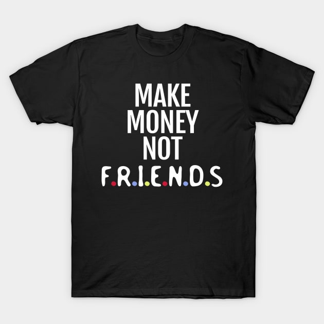 Make money not friends T-Shirt by ShinyTeegift